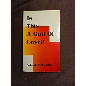 IS THIS‎ A GOD OF LOVE By A. E. Wilder-Smith